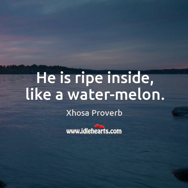 He is ripe inside, like a water-melon. Xhosa Proverbs Image