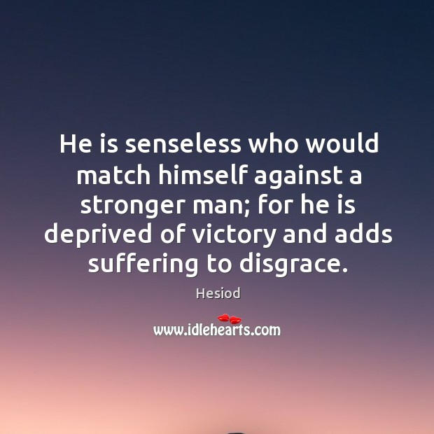 He is senseless who would match himself against a stronger man Hesiod Picture Quote