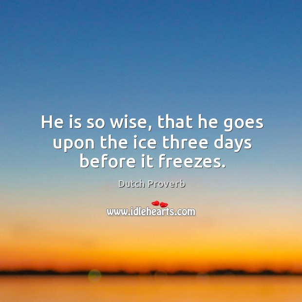 He is so wise, that he goes upon the ice three days before it freezes. Dutch Proverbs Image