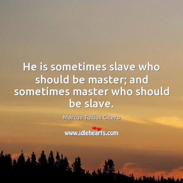 He is sometimes slave who should be master; and sometimes master who should be slave. Image