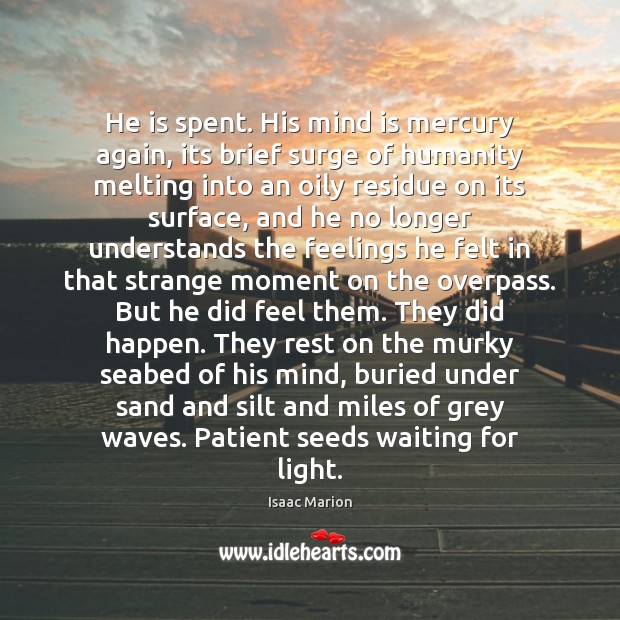 He is spent. His mind is mercury again, its brief surge of Isaac Marion Picture Quote