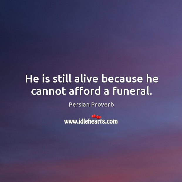 He is still alive because he cannot afford a funeral. Image