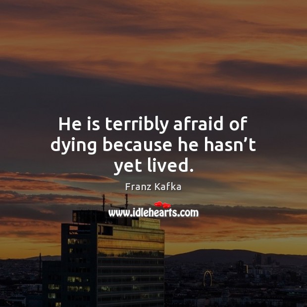 He is terribly afraid of dying because he hasn’t yet lived. Franz Kafka Picture Quote