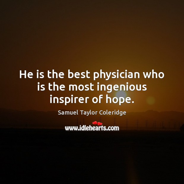 He is the best physician who is the most ingenious inspirer of hope. Samuel Taylor Coleridge Picture Quote
