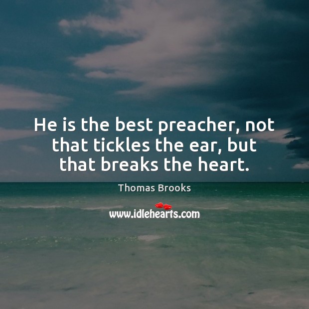 He is the best preacher, not that tickles the ear, but that breaks the heart. Thomas Brooks Picture Quote