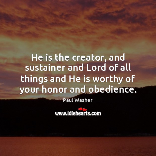 He is the creator, and sustainer and Lord of all things and Paul Washer Picture Quote
