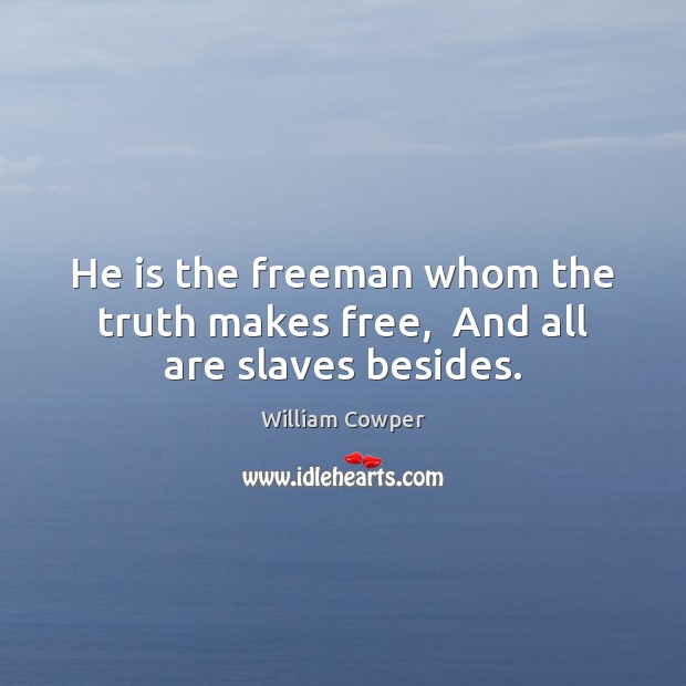 He is the freeman whom the truth makes free,  And all are slaves besides. William Cowper Picture Quote