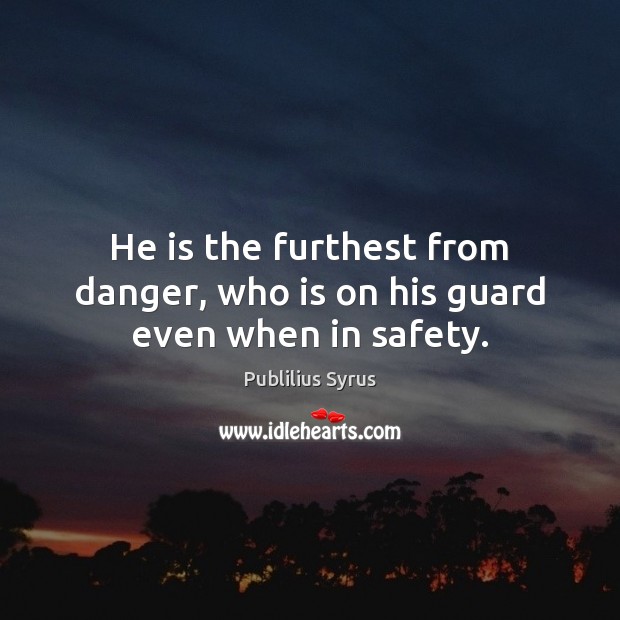 He is the furthest from danger, who is on his guard even when in safety. Publilius Syrus Picture Quote