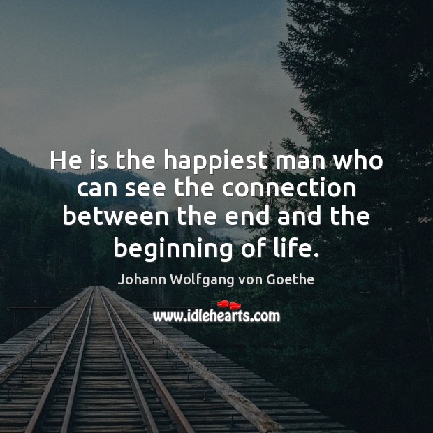 He is the happiest man who can see the connection between the Johann Wolfgang von Goethe Picture Quote
