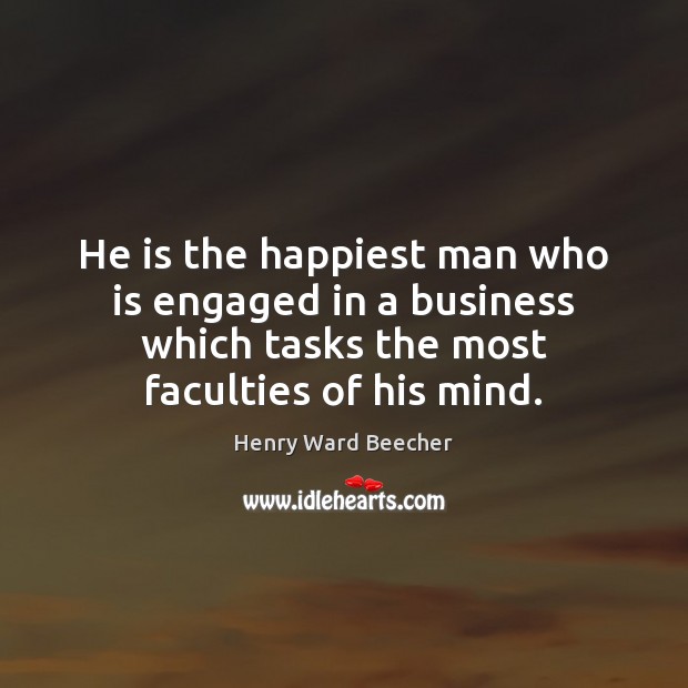He is the happiest man who is engaged in a business which Henry Ward Beecher Picture Quote