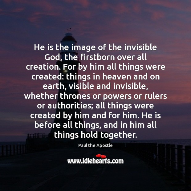 He is the image of the invisible God, the firstborn over all Paul the Apostle Picture Quote