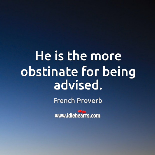 He is the more obstinate for being advised. Image