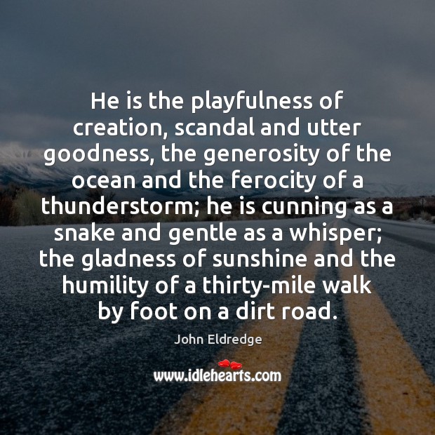 He is the playfulness of creation, scandal and utter goodness, the generosity John Eldredge Picture Quote