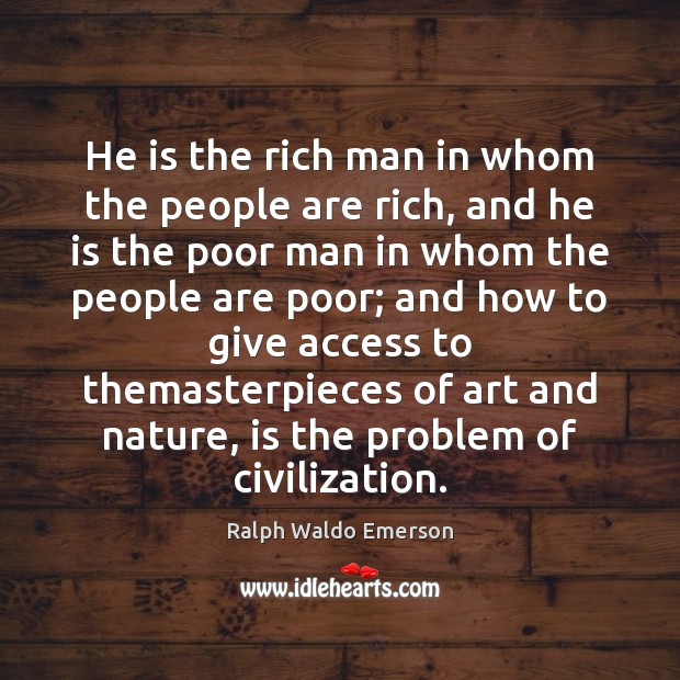 He is the rich man in whom the people are rich, and Ralph Waldo Emerson Picture Quote