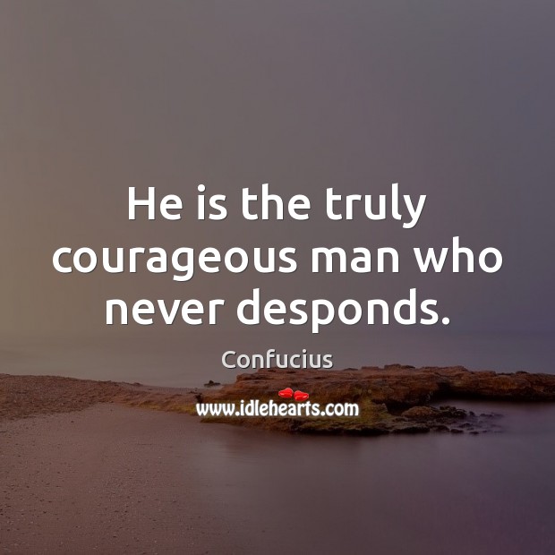 He is the truly courageous man who never desponds. Image