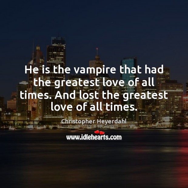 He is the vampire that had the greatest love of all times. Christopher Heyerdahl Picture Quote