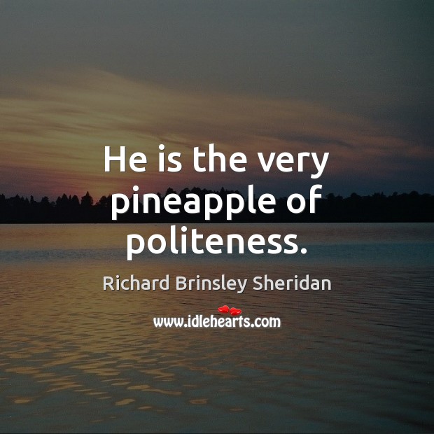 He is the very pineapple of politeness. Richard Brinsley Sheridan Picture Quote