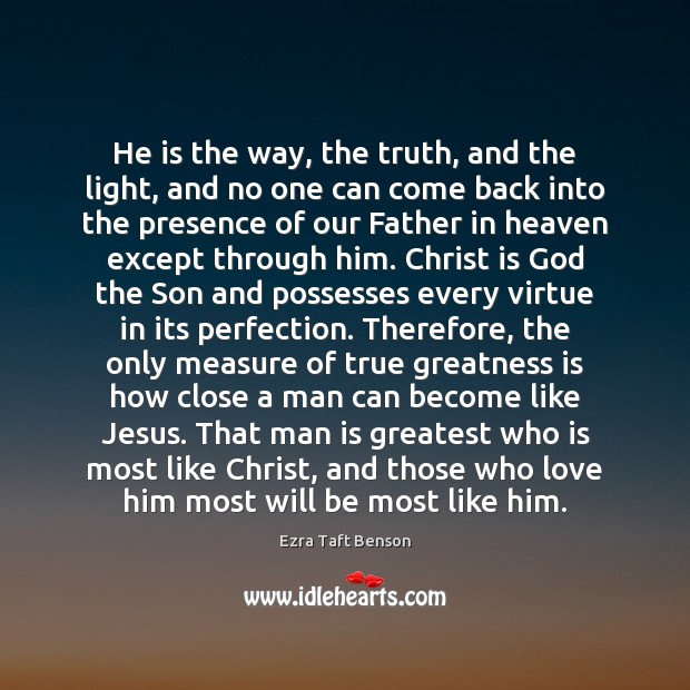 He is the way, the truth, and the light, and no one Ezra Taft Benson Picture Quote