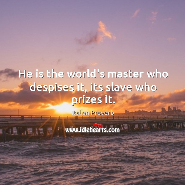 He is the world’s master who despises it, its slave who prizes it. Image