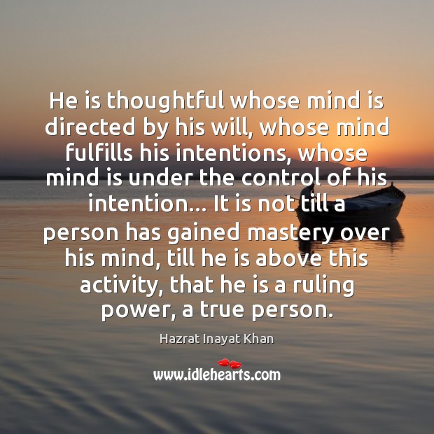 He is thoughtful whose mind is directed by his will, whose mind Hazrat Inayat Khan Picture Quote