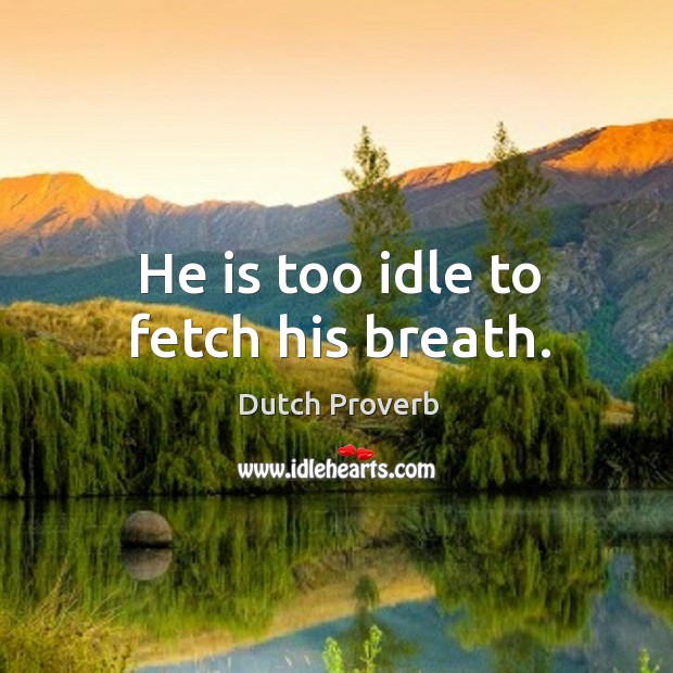 He is too idle to fetch his breath. Image
