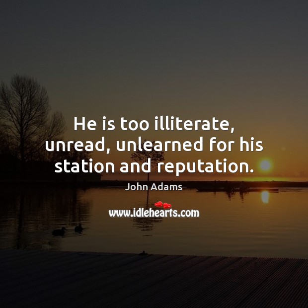 He is too illiterate, unread, unlearned for his station and reputation. Image