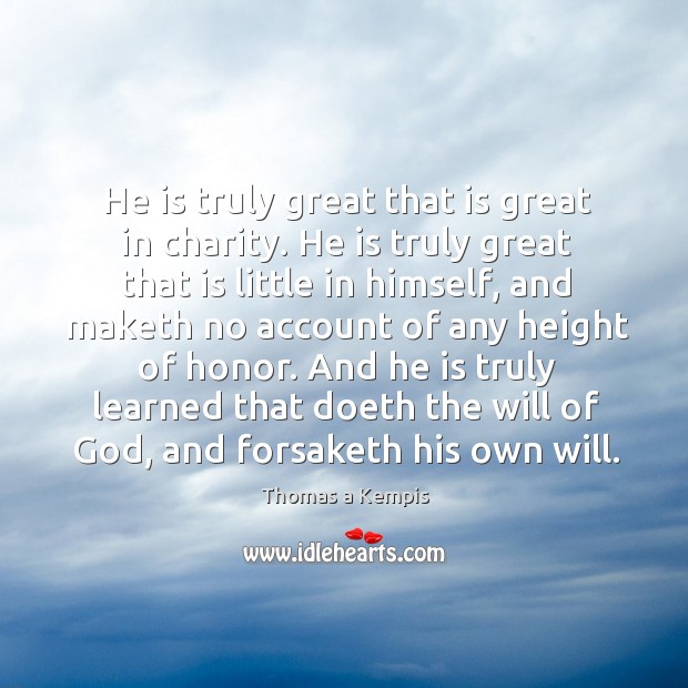 He is truly great that is great in charity. He is truly Thomas a Kempis Picture Quote