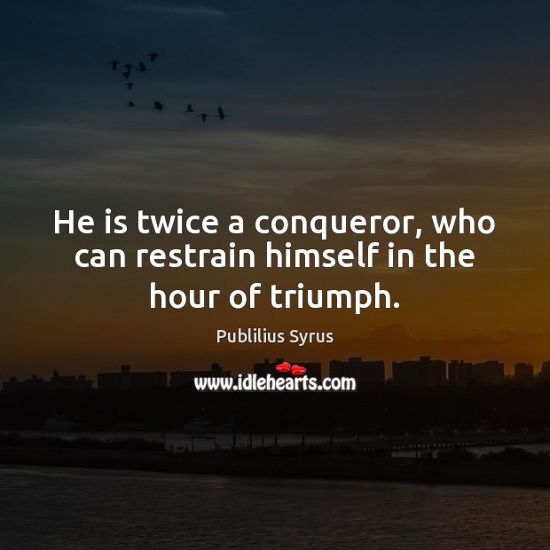 He is twice a conqueror, who can restrain himself in the hour of triumph. Publilius Syrus Picture Quote