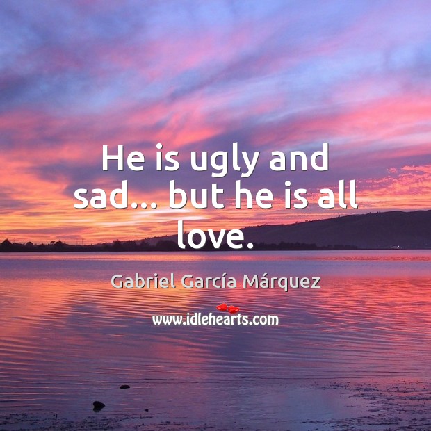 He is ugly and sad… but he is all love. Image