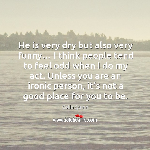 He is very dry but also very funny… I think people tend to feel odd when I do my act. Colin Quinn Picture Quote
