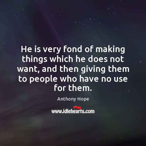 He is very fond of making things which he does not want, Anthony Hope Picture Quote
