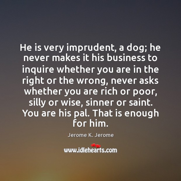 He is very imprudent, a dog; he never makes it his business Image