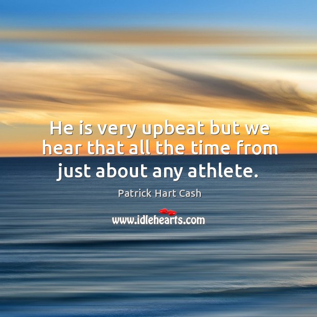 He is very upbeat but we hear that all the time from just about any athlete. Patrick Hart Cash Picture Quote