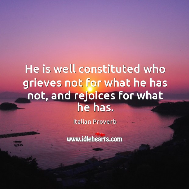 He is well constituted who grieves not for what he has not, and rejoices for what he has. Italian Proverbs Image