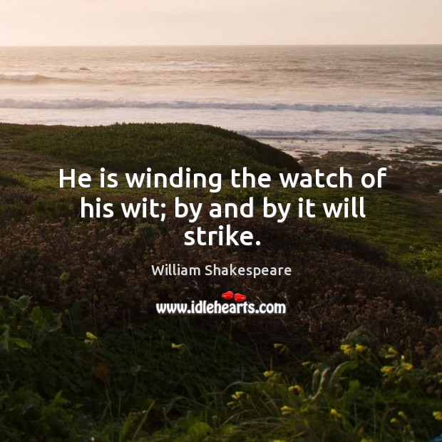 He is winding the watch of his wit; by and by it will strike. William Shakespeare Picture Quote