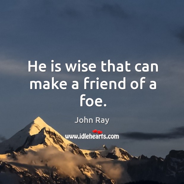 He is wise that can make a friend of a foe. John Ray Picture Quote