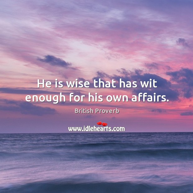 He is wise that has wit enough for his own affairs. British Proverbs Image