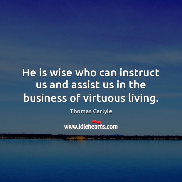 He is wise who can instruct us and assist us in the business of virtuous living. Thomas Carlyle Picture Quote