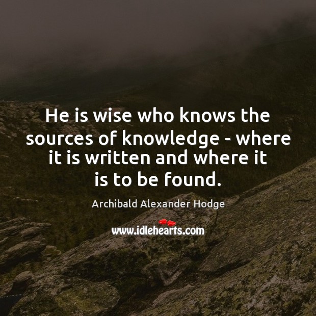 He is wise who knows the sources of knowledge – where it Archibald Alexander Hodge Picture Quote