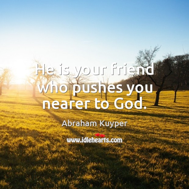He is your friend who pushes you nearer to God. Abraham Kuyper Picture Quote