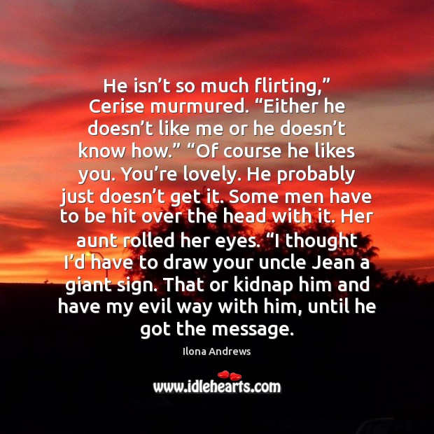 He isn’t so much flirting,” Cerise murmured. “Either he doesn’t Ilona Andrews Picture Quote