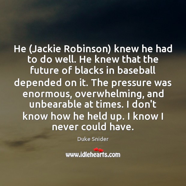 He (Jackie Robinson) knew he had to do well. He knew that Image