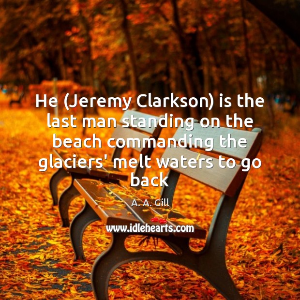 He (Jeremy Clarkson) is the last man standing on the beach commanding Image