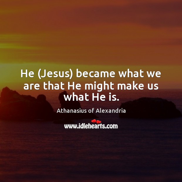 He (Jesus) became what we are that He might make us what He is. Image