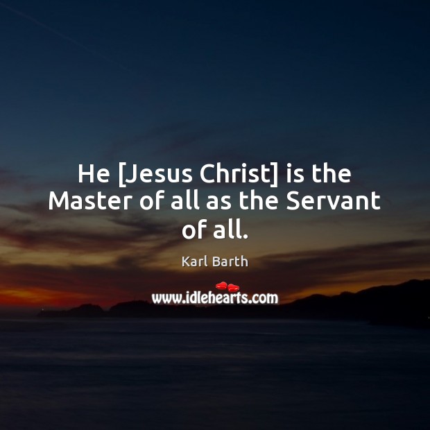 He [Jesus Christ] is the Master of all as the Servant of all. Karl Barth Picture Quote