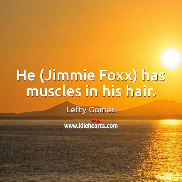 He (Jimmie Foxx) has muscles in his hair. Lefty Gomez Picture Quote