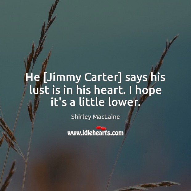 He [Jimmy Carter] says his lust is in his heart. I hope it’s a little lower. Image