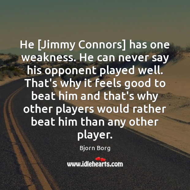 He [Jimmy Connors] has one weakness. He can never say his opponent Bjorn Borg Picture Quote