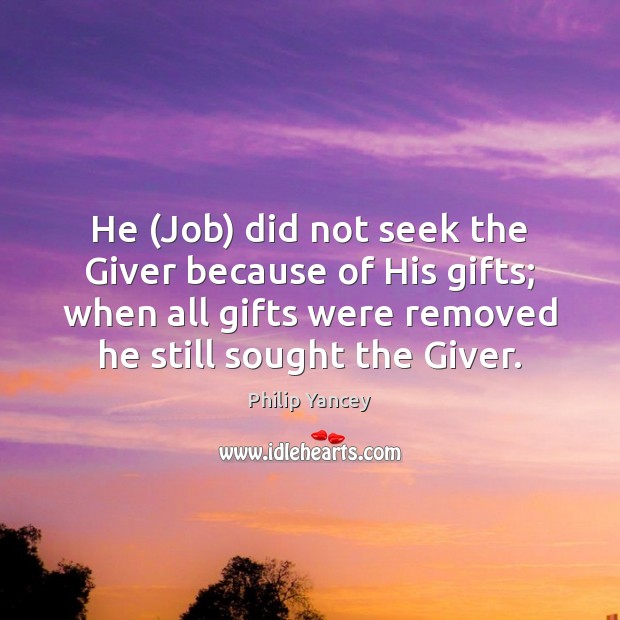 He (Job) did not seek the Giver because of His gifts; when Philip Yancey Picture Quote