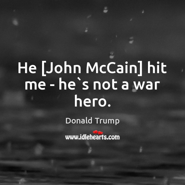 He [John McCain] hit me – he`s not a war hero. Donald Trump Picture Quote